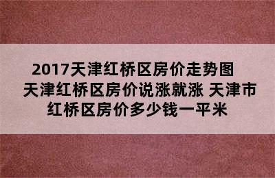 2017天津红桥区房价走势图   天津红桥区房价说涨就涨 天津市红桥区房价多少钱一平米